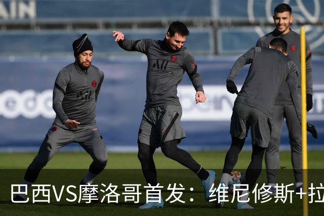 巴西VS摩洛哥首发：维尼修斯+拉菲尼亚 胖虎配吉马良斯